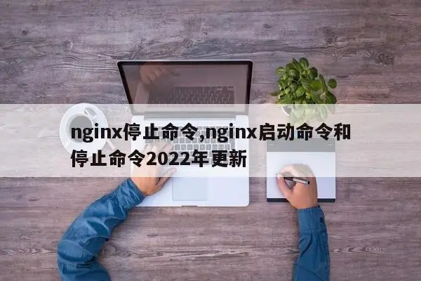 Nginx启动、停止、重启等命令详细教学-知新网