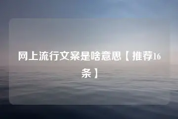 网上流行文案是啥意思【推荐16条】-知新网